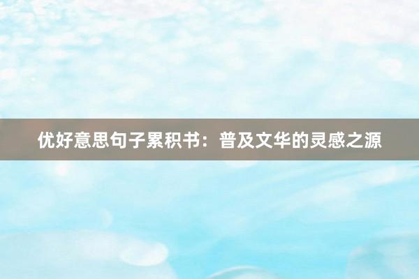 优好意思句子累积书：普及文华的灵感之源